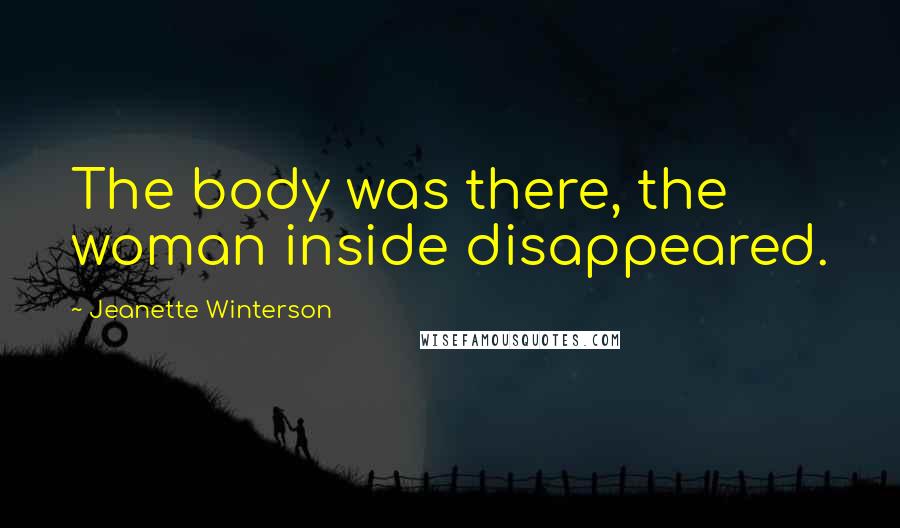 Jeanette Winterson Quotes: The body was there, the woman inside disappeared.