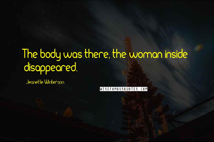 Jeanette Winterson Quotes: The body was there, the woman inside disappeared.