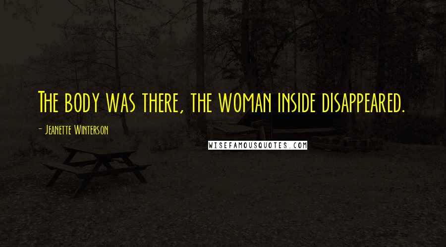 Jeanette Winterson Quotes: The body was there, the woman inside disappeared.