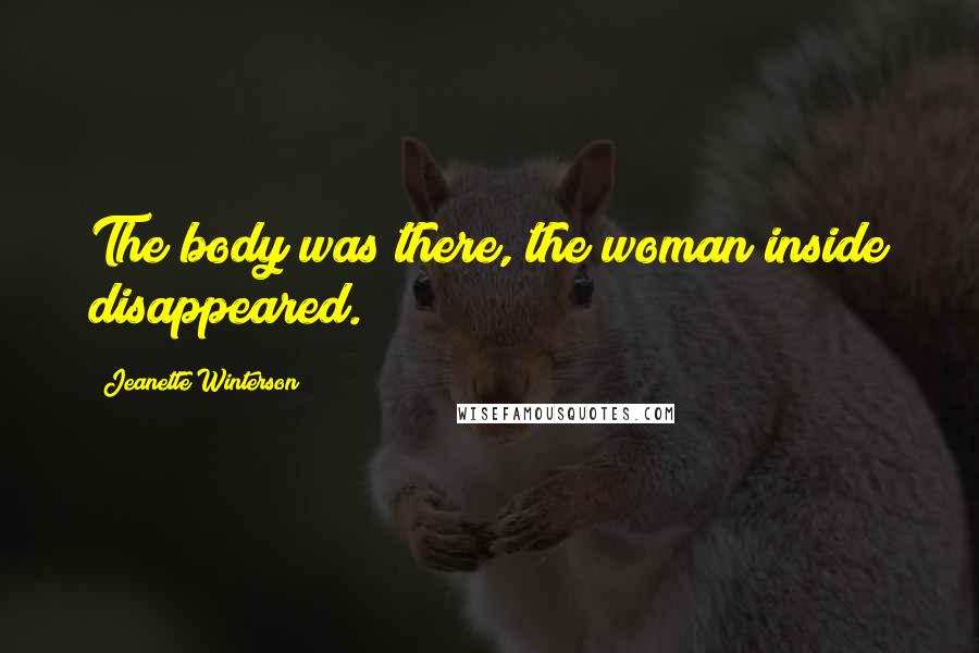 Jeanette Winterson Quotes: The body was there, the woman inside disappeared.