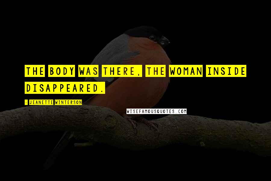 Jeanette Winterson Quotes: The body was there, the woman inside disappeared.