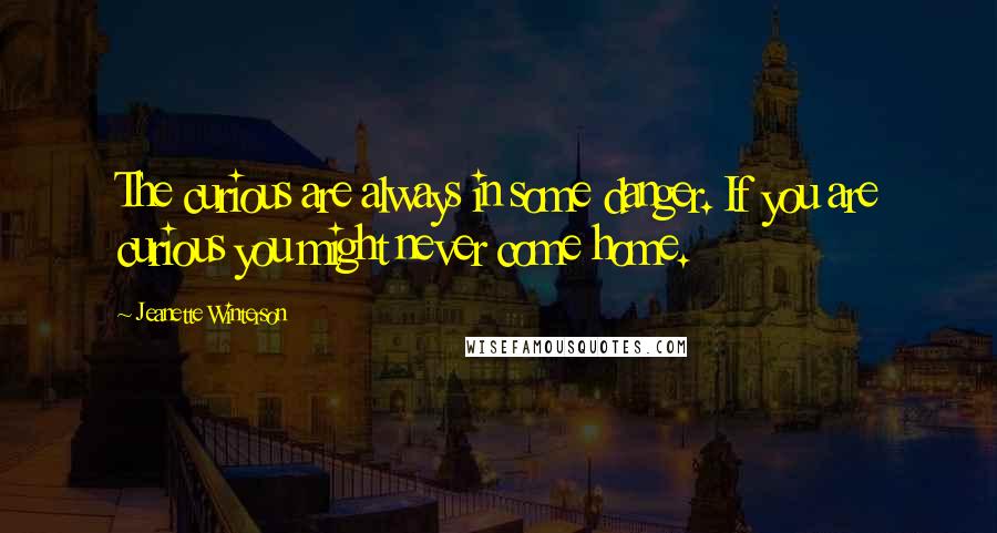Jeanette Winterson Quotes: The curious are always in some danger. If you are curious you might never come home.