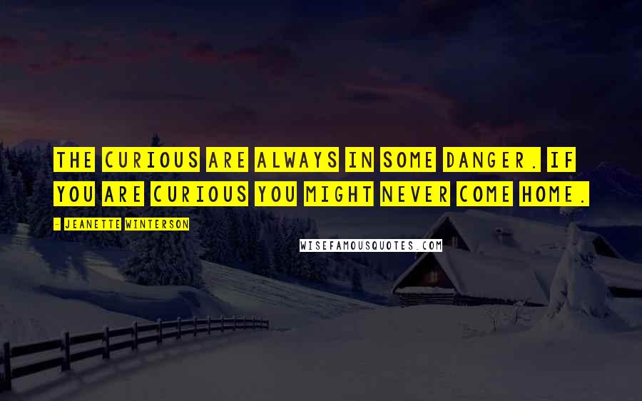 Jeanette Winterson Quotes: The curious are always in some danger. If you are curious you might never come home.