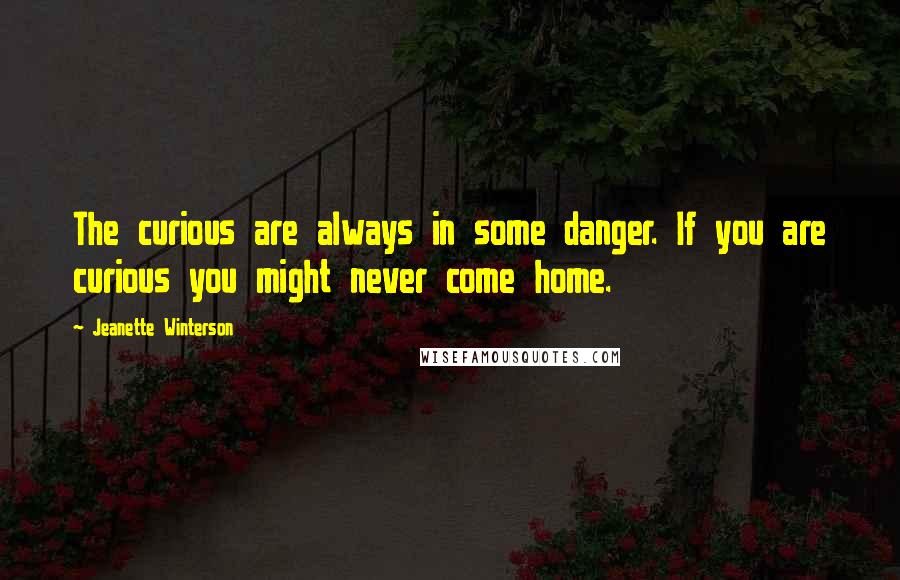 Jeanette Winterson Quotes: The curious are always in some danger. If you are curious you might never come home.