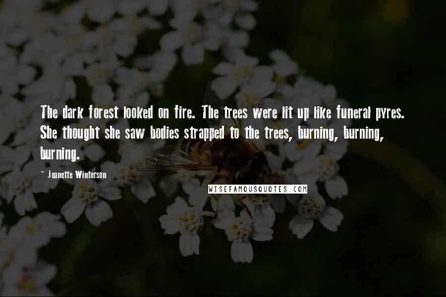 Jeanette Winterson Quotes: The dark forest looked on fire. The trees were lit up like funeral pyres. She thought she saw bodies strapped to the trees, burning, burning, burning.