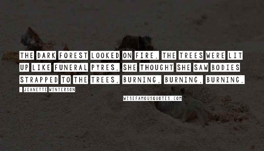 Jeanette Winterson Quotes: The dark forest looked on fire. The trees were lit up like funeral pyres. She thought she saw bodies strapped to the trees, burning, burning, burning.