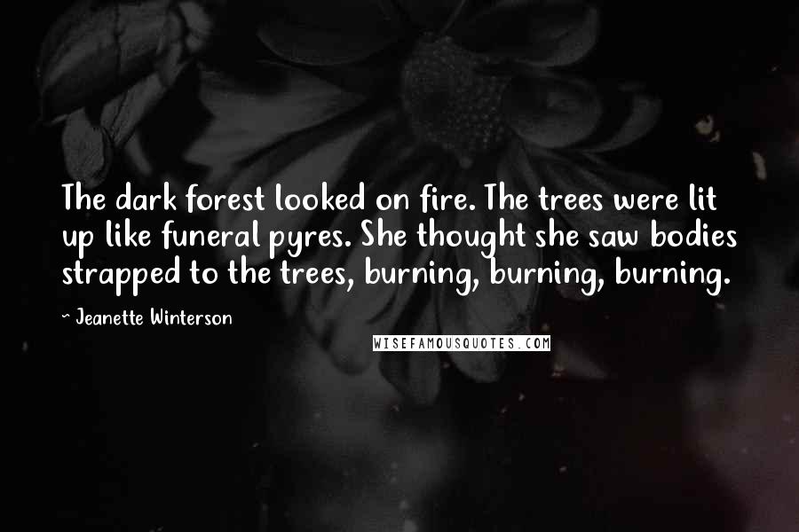 Jeanette Winterson Quotes: The dark forest looked on fire. The trees were lit up like funeral pyres. She thought she saw bodies strapped to the trees, burning, burning, burning.