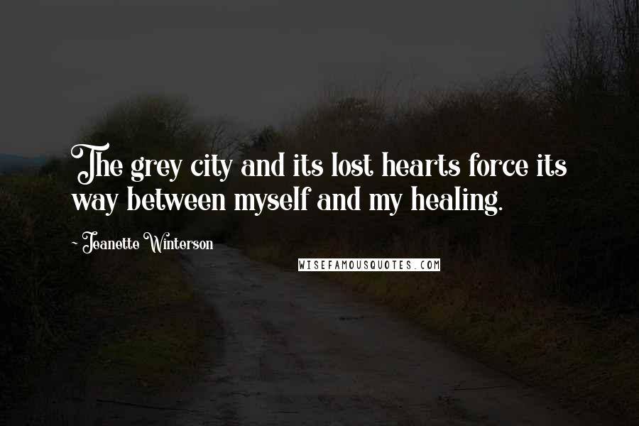 Jeanette Winterson Quotes: The grey city and its lost hearts force its way between myself and my healing.