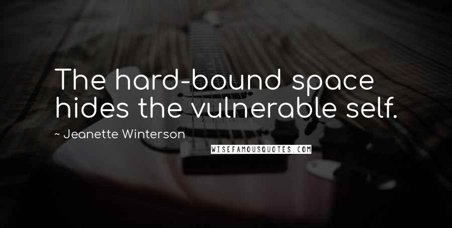 Jeanette Winterson Quotes: The hard-bound space hides the vulnerable self.