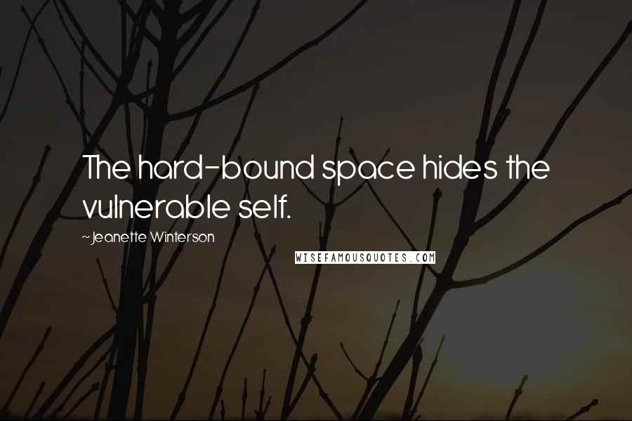 Jeanette Winterson Quotes: The hard-bound space hides the vulnerable self.