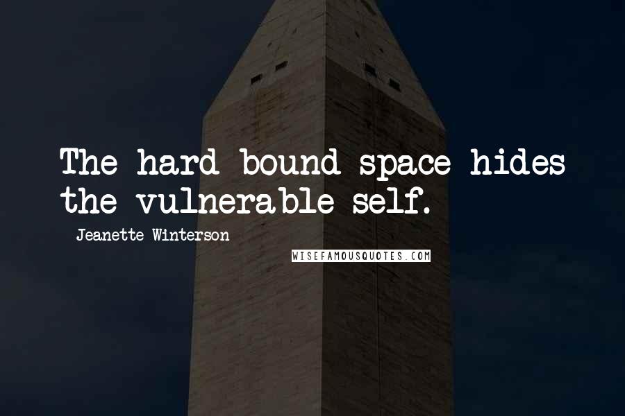 Jeanette Winterson Quotes: The hard-bound space hides the vulnerable self.