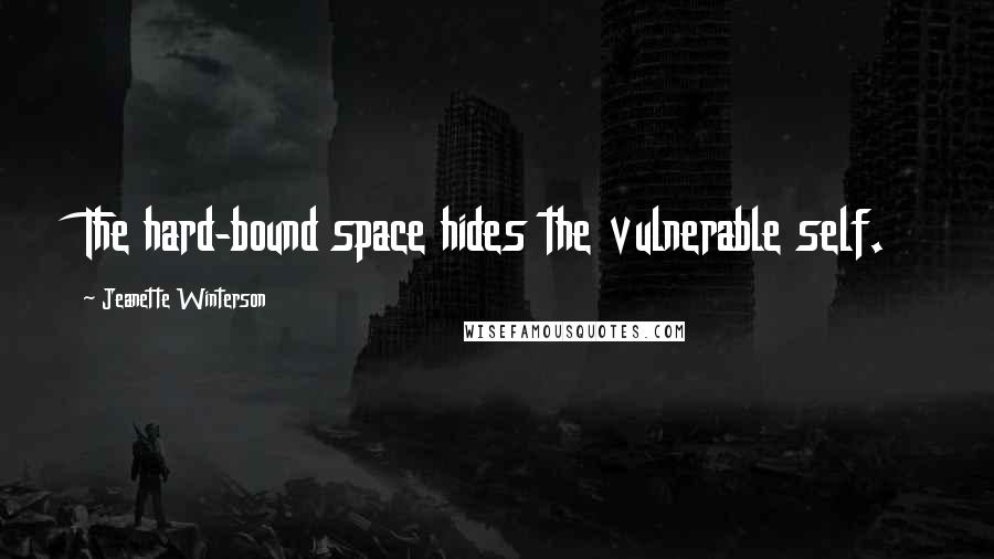 Jeanette Winterson Quotes: The hard-bound space hides the vulnerable self.