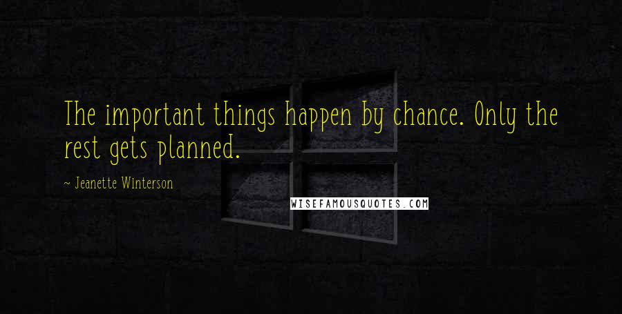 Jeanette Winterson Quotes: The important things happen by chance. Only the rest gets planned.