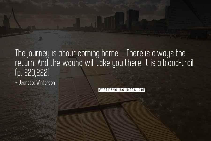 Jeanette Winterson Quotes: The journey is about coming home ... There is always the return. And the wound will take you there. It is a blood-trail. (p. 220,222)