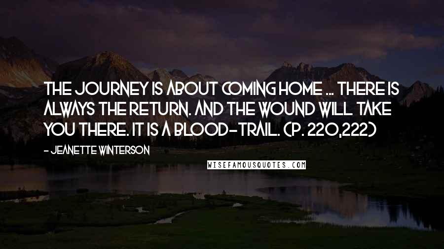 Jeanette Winterson Quotes: The journey is about coming home ... There is always the return. And the wound will take you there. It is a blood-trail. (p. 220,222)