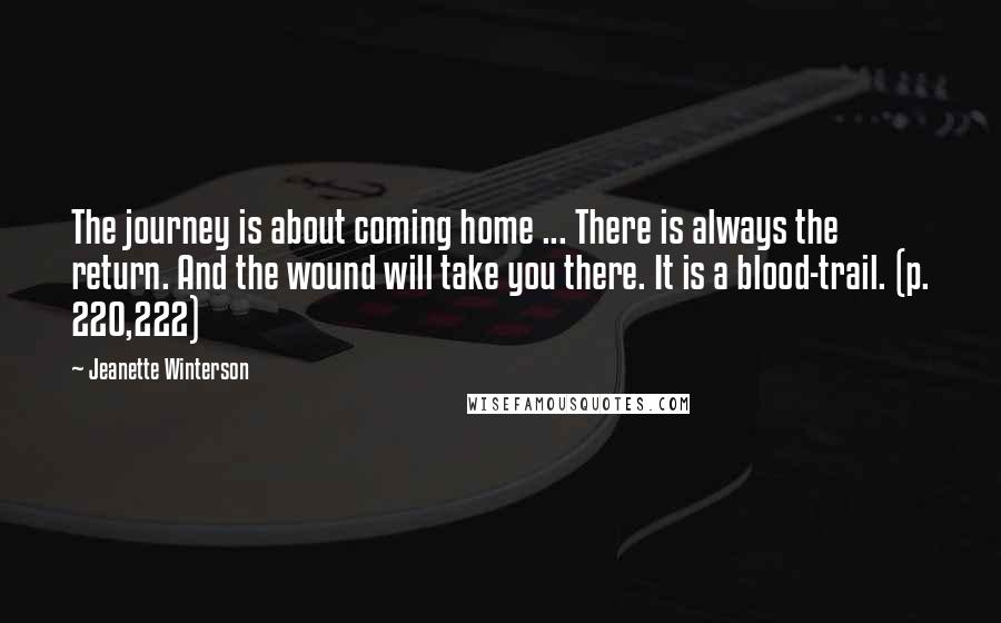 Jeanette Winterson Quotes: The journey is about coming home ... There is always the return. And the wound will take you there. It is a blood-trail. (p. 220,222)