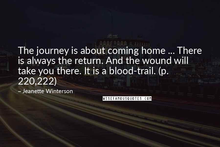 Jeanette Winterson Quotes: The journey is about coming home ... There is always the return. And the wound will take you there. It is a blood-trail. (p. 220,222)