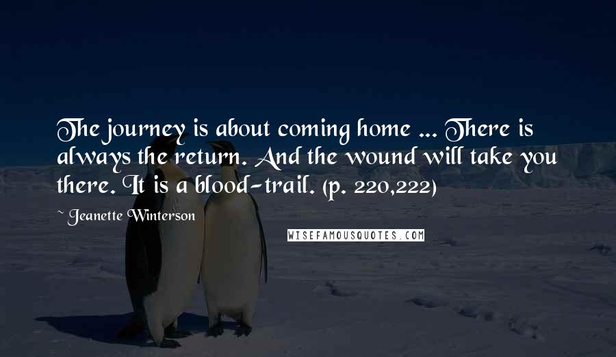 Jeanette Winterson Quotes: The journey is about coming home ... There is always the return. And the wound will take you there. It is a blood-trail. (p. 220,222)