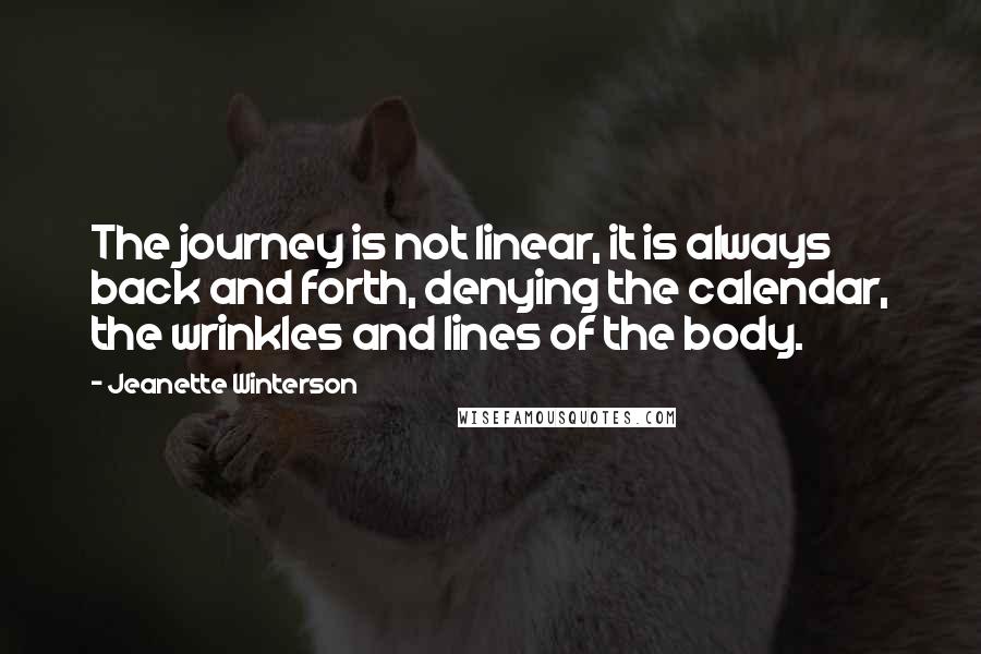 Jeanette Winterson Quotes: The journey is not linear, it is always back and forth, denying the calendar, the wrinkles and lines of the body.