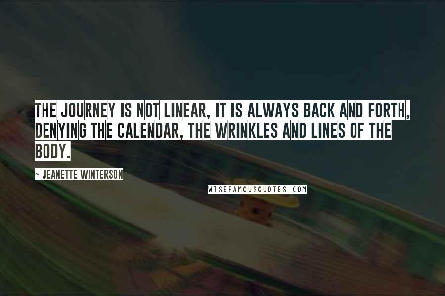 Jeanette Winterson Quotes: The journey is not linear, it is always back and forth, denying the calendar, the wrinkles and lines of the body.