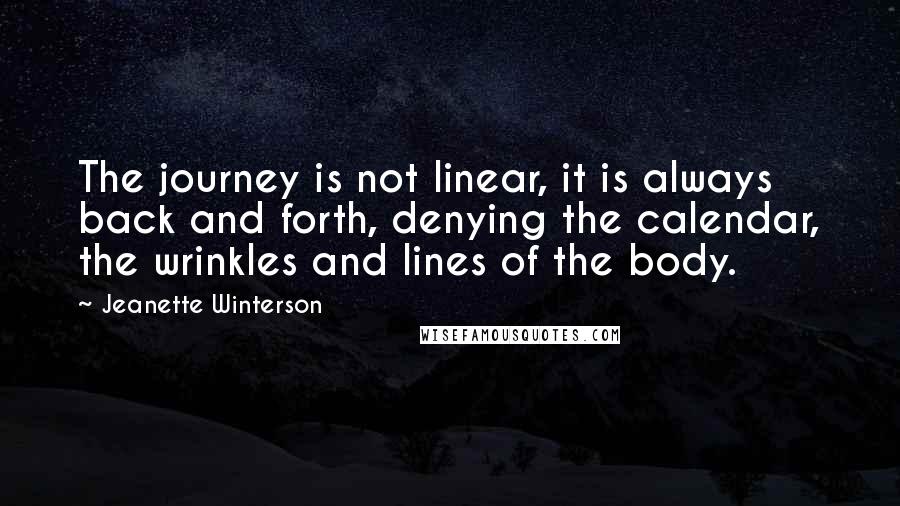 Jeanette Winterson Quotes: The journey is not linear, it is always back and forth, denying the calendar, the wrinkles and lines of the body.