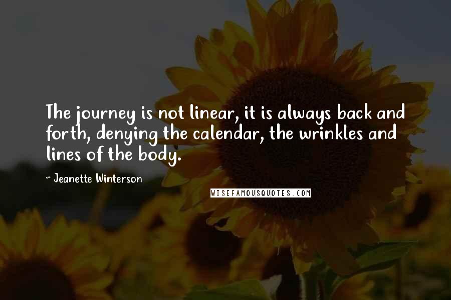 Jeanette Winterson Quotes: The journey is not linear, it is always back and forth, denying the calendar, the wrinkles and lines of the body.