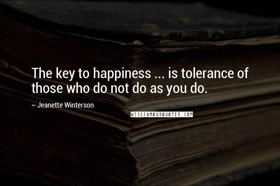 Jeanette Winterson Quotes: The key to happiness ... is tolerance of those who do not do as you do.