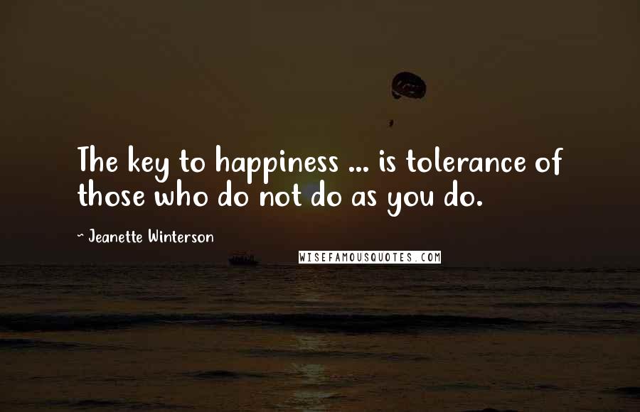 Jeanette Winterson Quotes: The key to happiness ... is tolerance of those who do not do as you do.