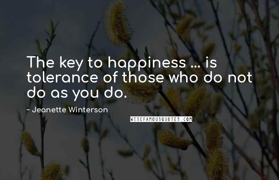 Jeanette Winterson Quotes: The key to happiness ... is tolerance of those who do not do as you do.