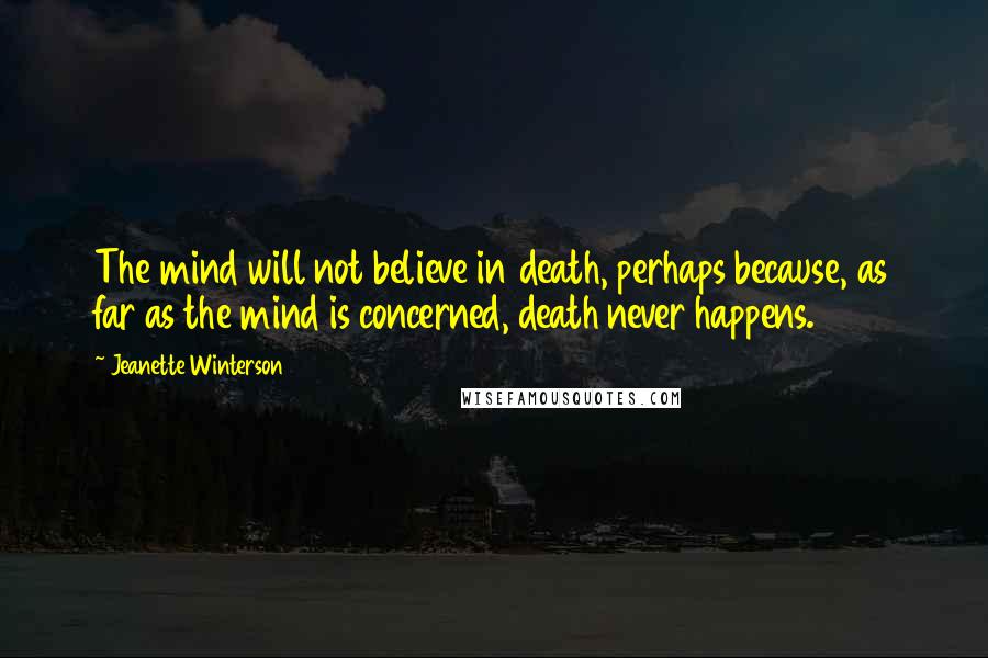 Jeanette Winterson Quotes: The mind will not believe in death, perhaps because, as far as the mind is concerned, death never happens.