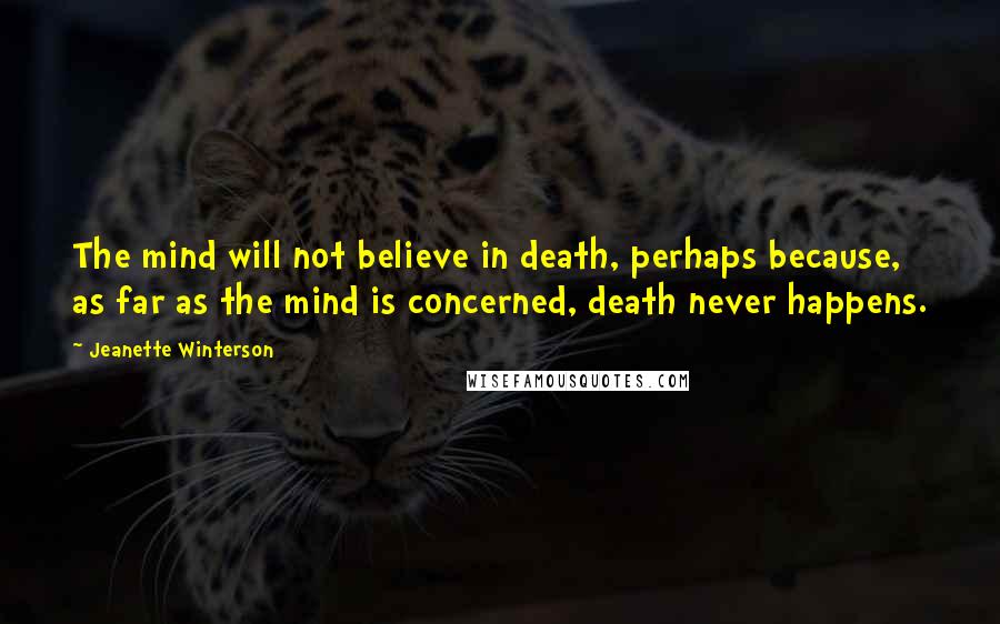 Jeanette Winterson Quotes: The mind will not believe in death, perhaps because, as far as the mind is concerned, death never happens.