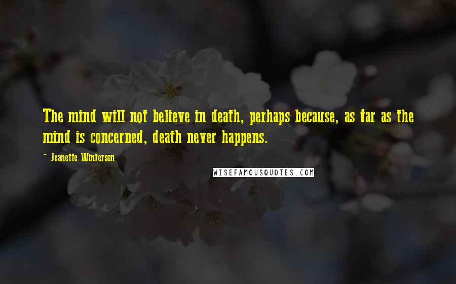 Jeanette Winterson Quotes: The mind will not believe in death, perhaps because, as far as the mind is concerned, death never happens.