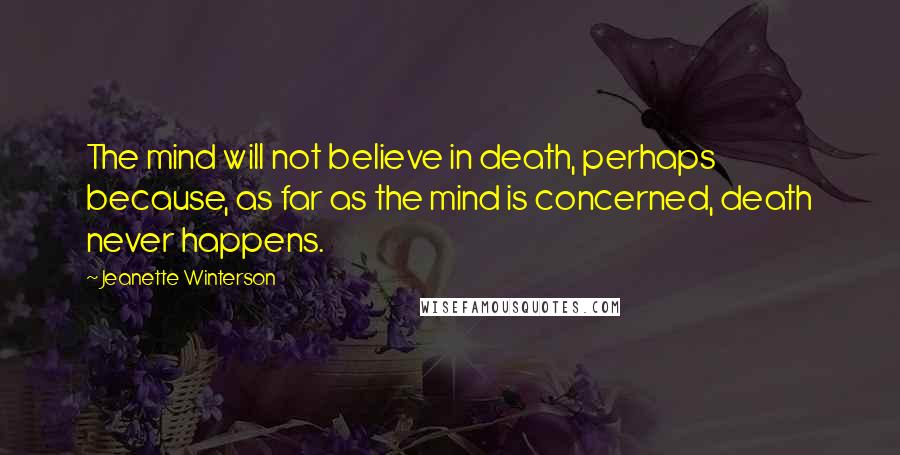 Jeanette Winterson Quotes: The mind will not believe in death, perhaps because, as far as the mind is concerned, death never happens.