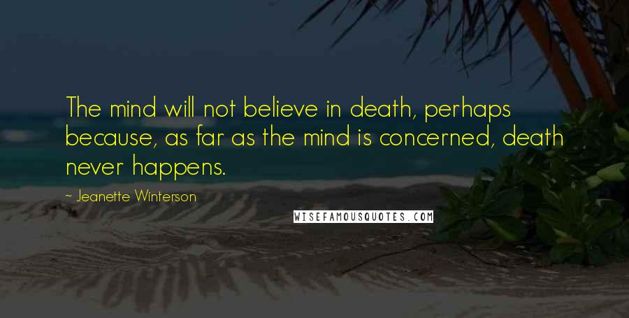 Jeanette Winterson Quotes: The mind will not believe in death, perhaps because, as far as the mind is concerned, death never happens.
