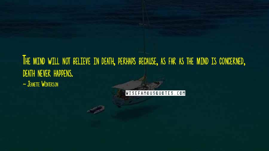 Jeanette Winterson Quotes: The mind will not believe in death, perhaps because, as far as the mind is concerned, death never happens.