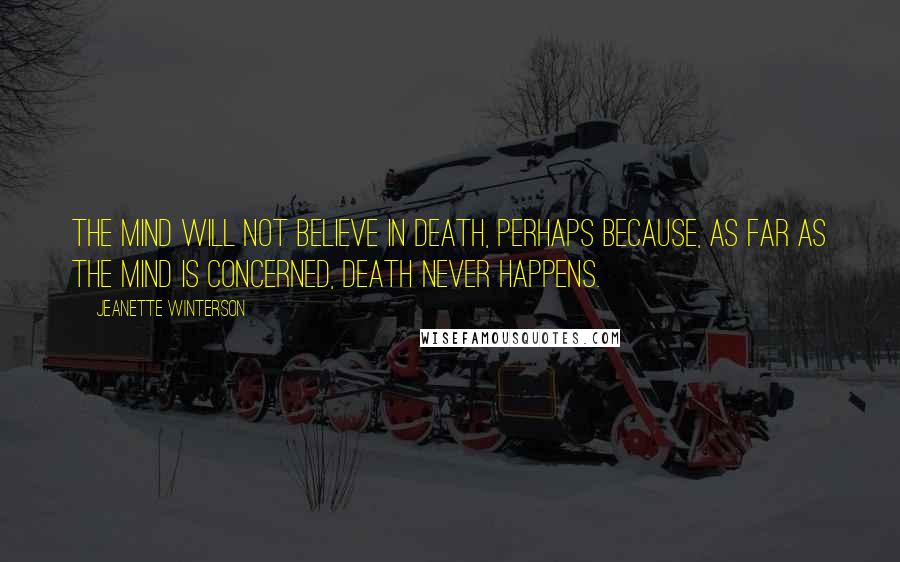 Jeanette Winterson Quotes: The mind will not believe in death, perhaps because, as far as the mind is concerned, death never happens.