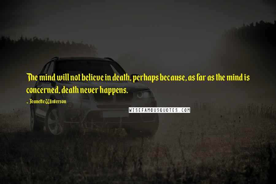 Jeanette Winterson Quotes: The mind will not believe in death, perhaps because, as far as the mind is concerned, death never happens.