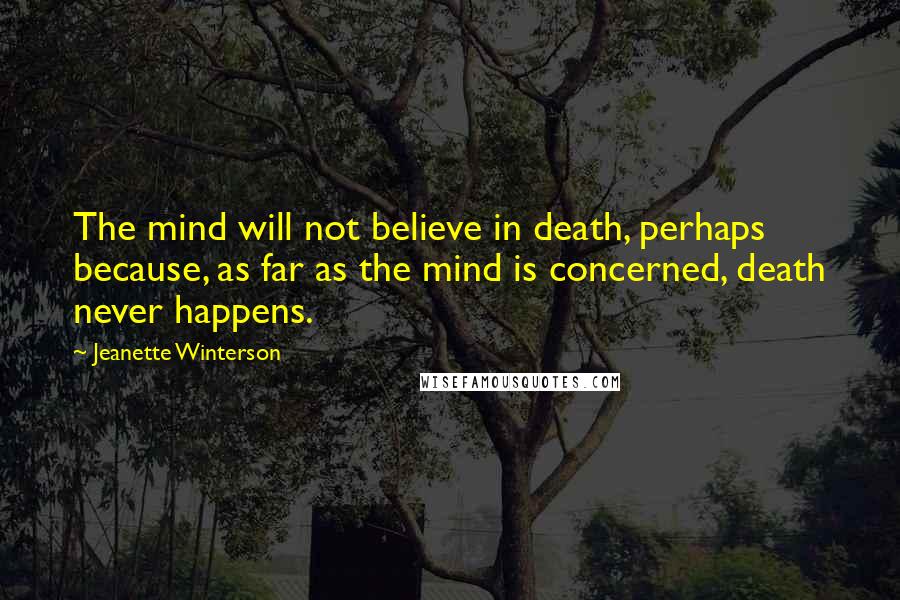 Jeanette Winterson Quotes: The mind will not believe in death, perhaps because, as far as the mind is concerned, death never happens.