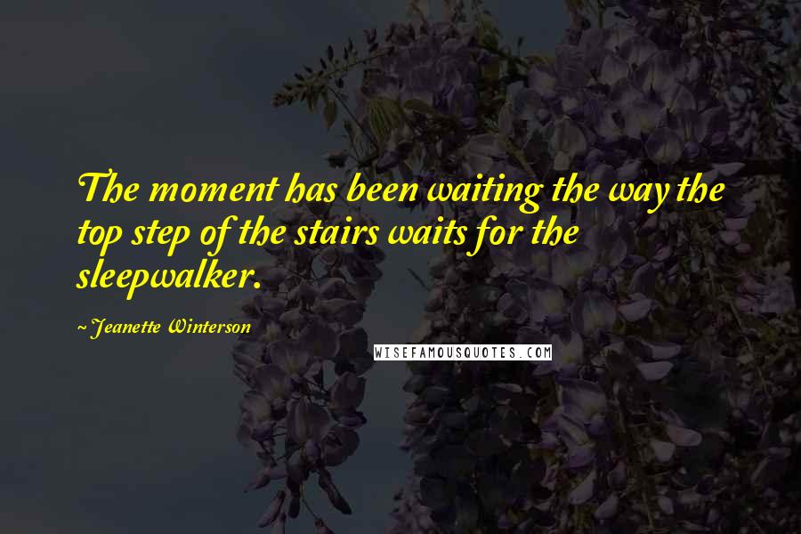 Jeanette Winterson Quotes: The moment has been waiting the way the top step of the stairs waits for the sleepwalker.