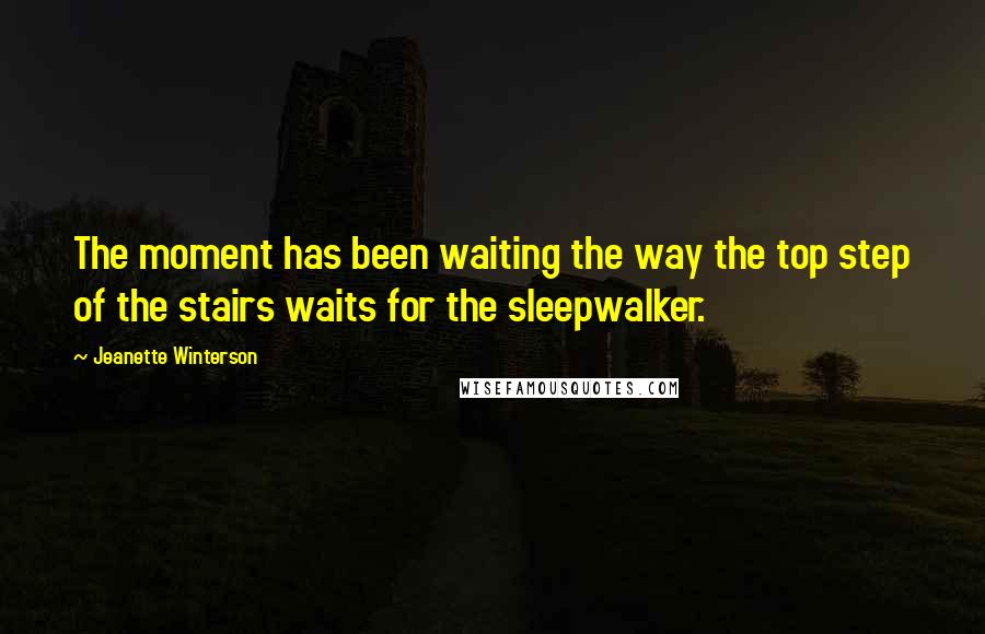 Jeanette Winterson Quotes: The moment has been waiting the way the top step of the stairs waits for the sleepwalker.