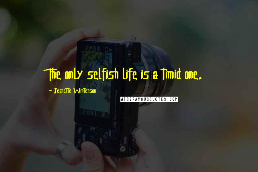 Jeanette Winterson Quotes: The only selfish life is a timid one.