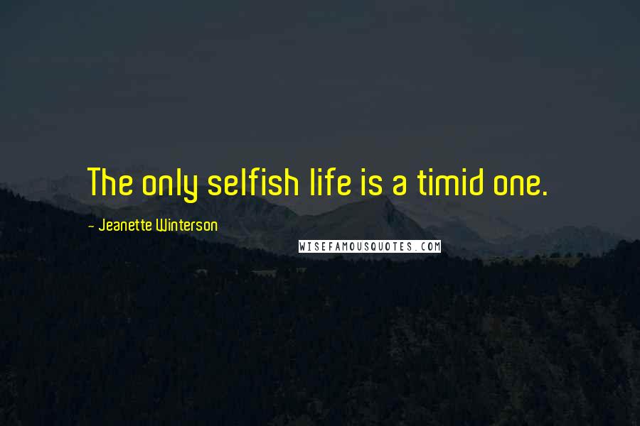 Jeanette Winterson Quotes: The only selfish life is a timid one.