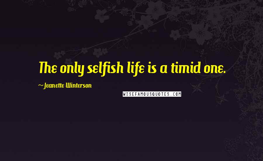 Jeanette Winterson Quotes: The only selfish life is a timid one.