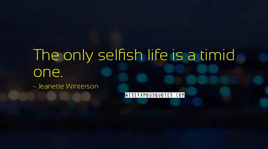 Jeanette Winterson Quotes: The only selfish life is a timid one.