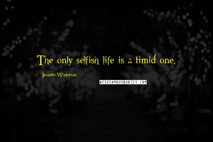 Jeanette Winterson Quotes: The only selfish life is a timid one.