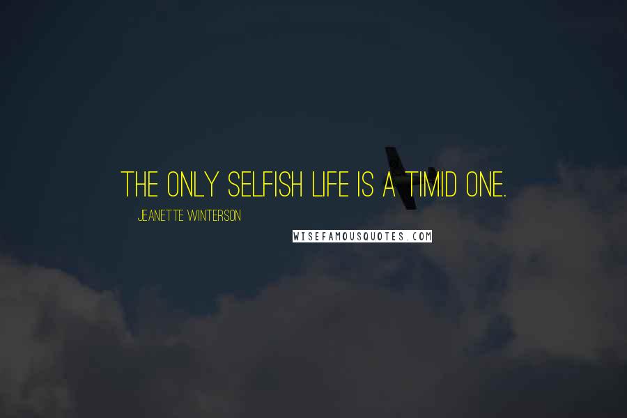 Jeanette Winterson Quotes: The only selfish life is a timid one.