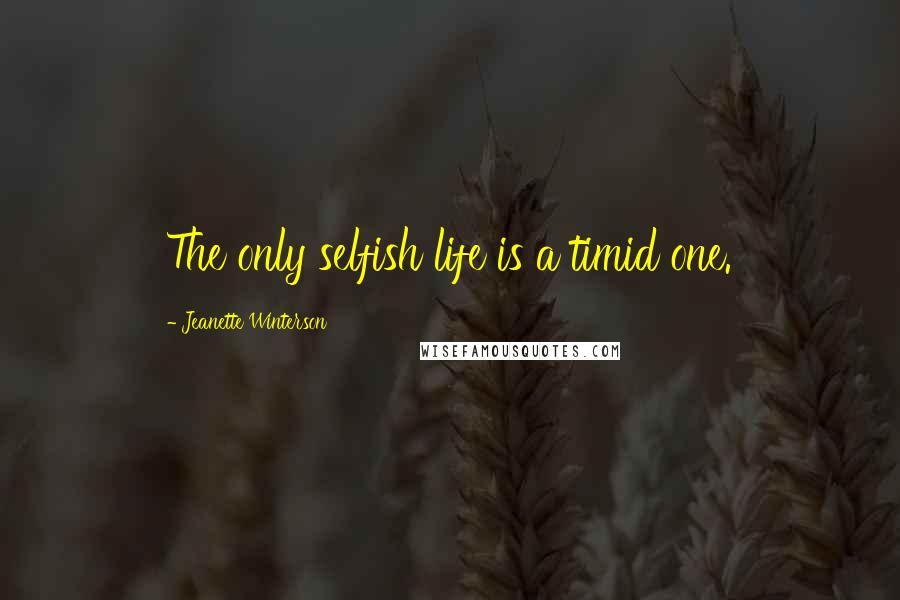 Jeanette Winterson Quotes: The only selfish life is a timid one.