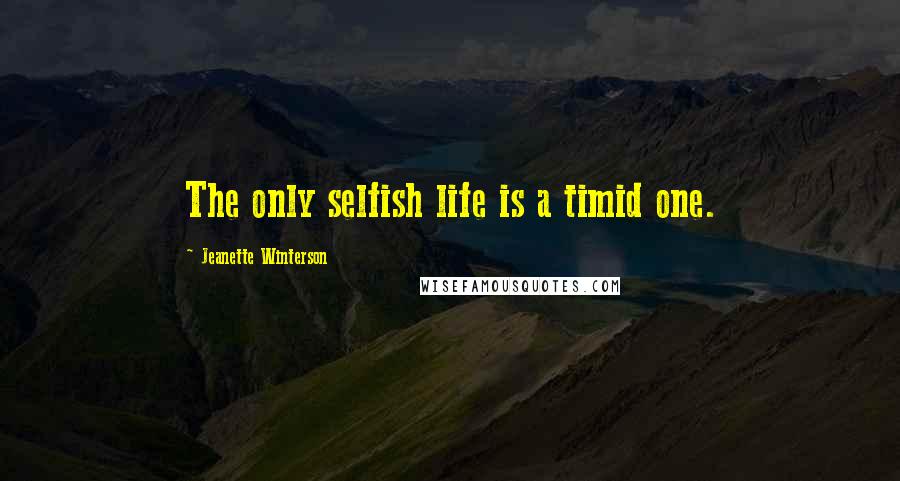 Jeanette Winterson Quotes: The only selfish life is a timid one.