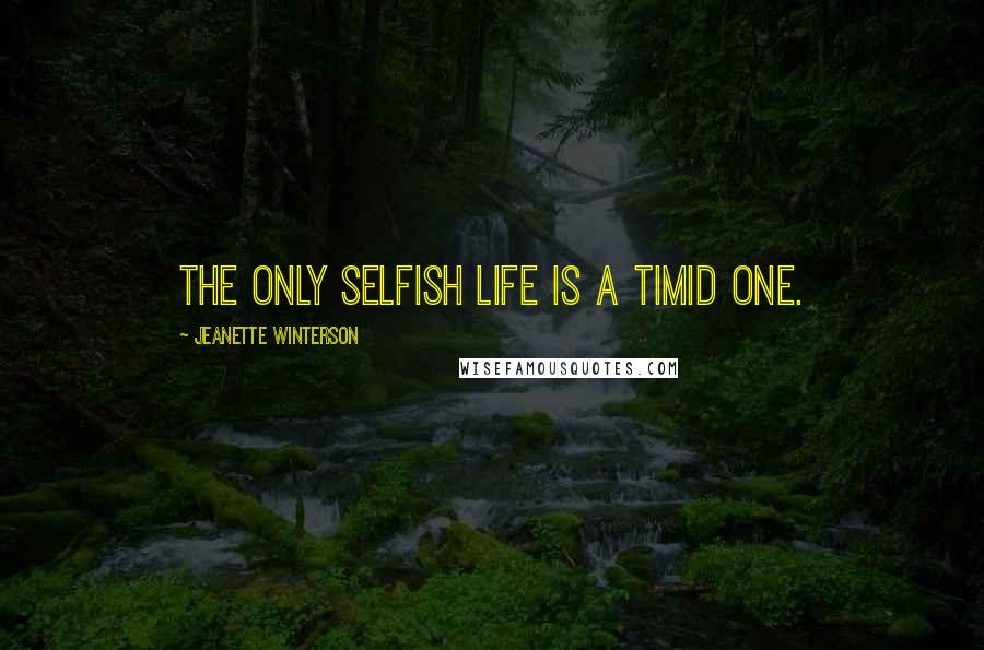 Jeanette Winterson Quotes: The only selfish life is a timid one.