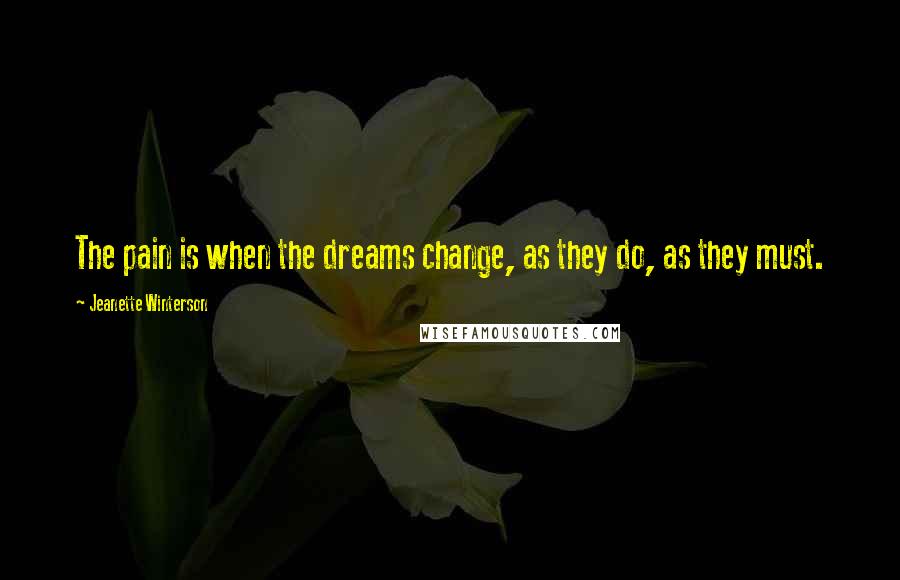 Jeanette Winterson Quotes: The pain is when the dreams change, as they do, as they must.